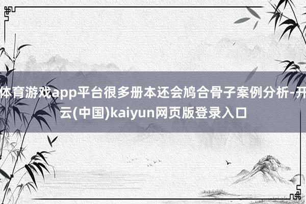 体育游戏app平台很多册本还会鸠合骨子案例分析-开云(中国)kaiyun网页版登录入口