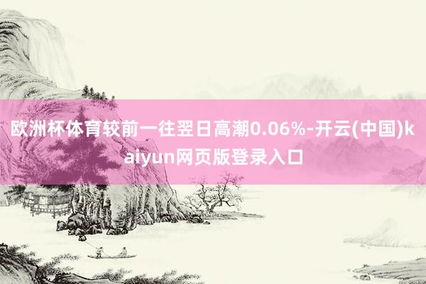 欧洲杯体育较前一往翌日高潮0.06%-开云(中国)kaiyun网页版登录入口