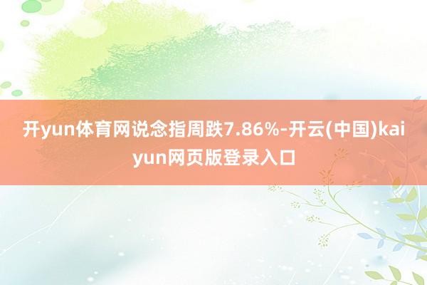 开yun体育网说念指周跌7.86%-开云(中国)kaiyun网页版登录入口