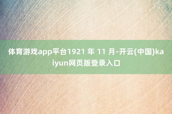 体育游戏app平台1921 年 11 月-开云(中国)kaiyun网页版登录入口