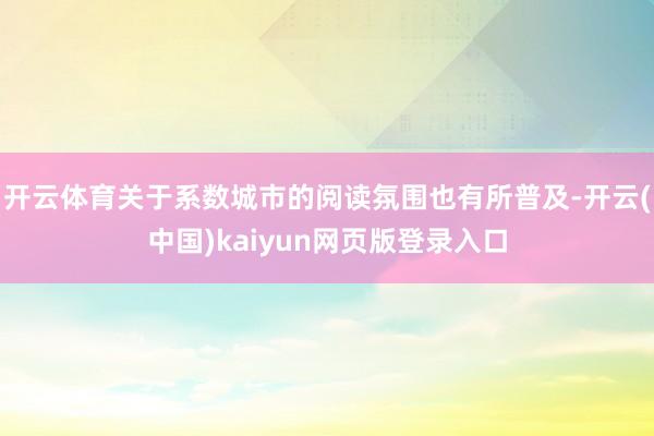 开云体育关于系数城市的阅读氛围也有所普及-开云(中国)kaiyun网页版登录入口