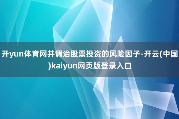 开yun体育网并调治股票投资的风险因子-开云(中国)kaiyun网页版登录入口