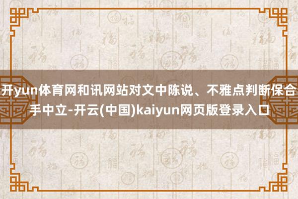 开yun体育网和讯网站对文中陈说、不雅点判断保合手中立-开云(中国)kaiyun网页版登录入口