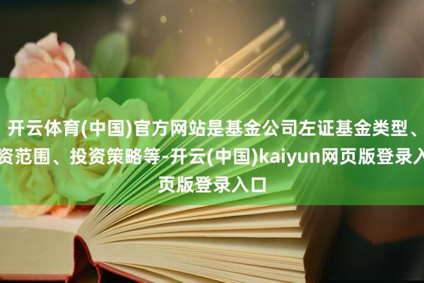 开云体育(中国)官方网站是基金公司左证基金类型、投资范围、投资策略等-开云(中国)kaiyun网页版登录入口
