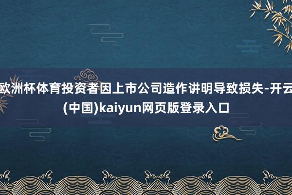 欧洲杯体育投资者因上市公司造作讲明导致损失-开云(中国)kaiyun网页版登录入口