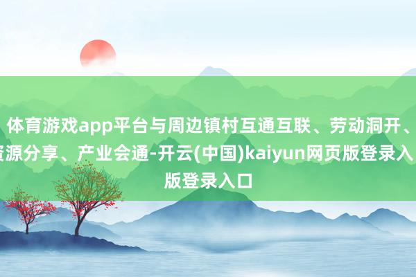 体育游戏app平台与周边镇村互通互联、劳动洞开、资源分享、产业会通-开云(中国)kaiyun网页版登录入口