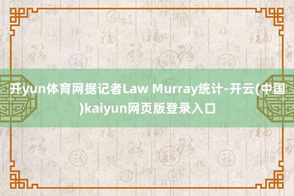开yun体育网据记者Law Murray统计-开云(中国)kaiyun网页版登录入口