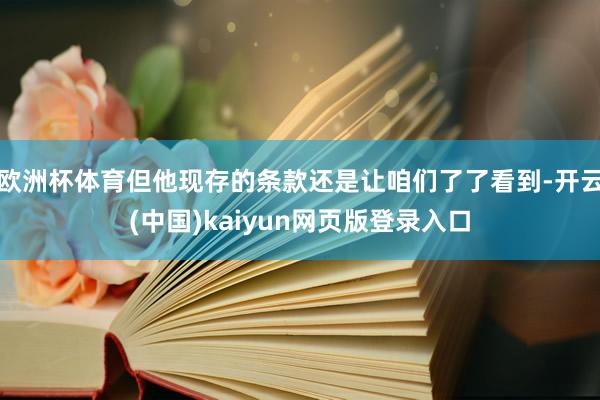 欧洲杯体育但他现存的条款还是让咱们了了看到-开云(中国)kaiyun网页版登录入口