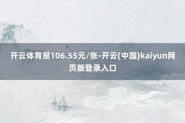 开云体育报106.55元/张-开云(中国)kaiyun网页版登录入口