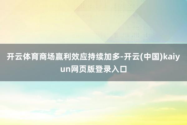 开云体育商场赢利效应持续加多-开云(中国)kaiyun网页版登录入口