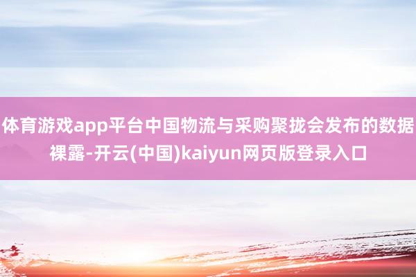 体育游戏app平台中国物流与采购聚拢会发布的数据裸露-开云(中国)kaiyun网页版登录入口