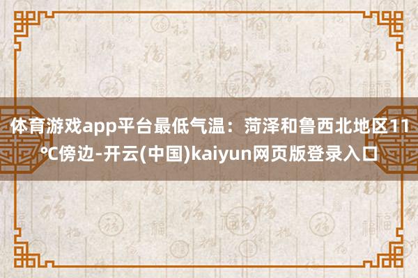体育游戏app平台 最低气温:菏泽和鲁西北地区11℃傍边-开云(中国)kaiyun网页版登录入口