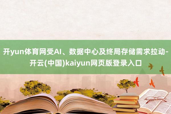 开yun体育网受AI、数据中心及终局存储需求拉动-开云(中国)kaiyun网页版登录入口