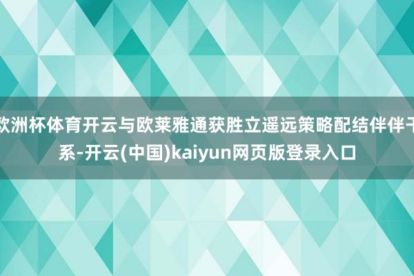欧洲杯体育开云与欧莱雅通获胜立遥远策略配结伴伴干系-开云(中国)kaiyun网页版登录入口