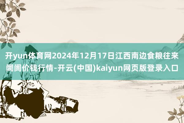 开yun体育网2024年12月17日江西南边食粮往来阛阓价钱行情-开云(中国)kaiyun网页版登录入口