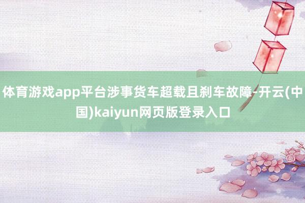 体育游戏app平台涉事货车超载且刹车故障-开云(中国)kaiyun网页版登录入口