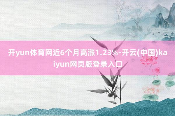 开yun体育网近6个月高涨1.23%-开云(中国)kaiyun网页版登录入口