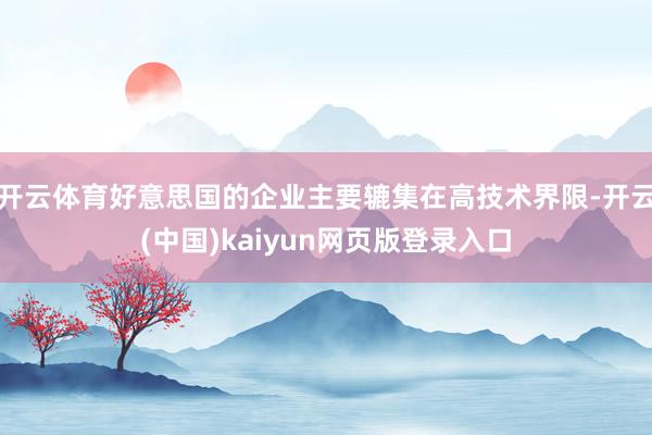 开云体育好意思国的企业主要辘集在高技术界限-开云(中国)kaiyun网页版登录入口