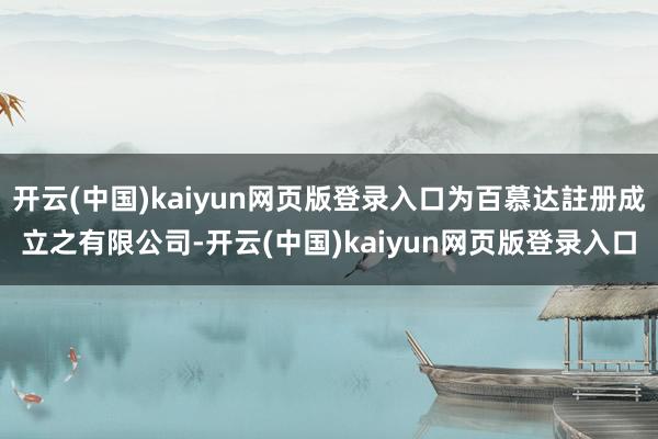 开云(中国)kaiyun网页版登录入口为百慕达註册成立之有限公司-开云(中国)kaiyun网页版登录入口