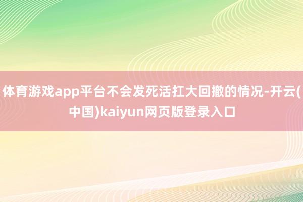 体育游戏app平台不会发死活扛大回撤的情况-开云(中国)kaiyun网页版登录入口