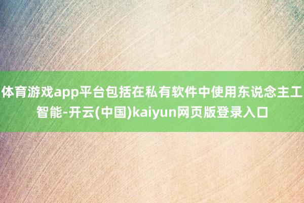 体育游戏app平台包括在私有软件中使用东说念主工智能-开云(中国)kaiyun网页版登录入口