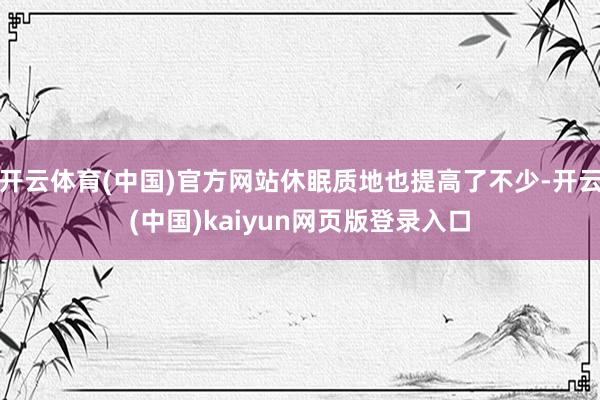 开云体育(中国)官方网站休眠质地也提高了不少-开云(中国)kaiyun网页版登录入口