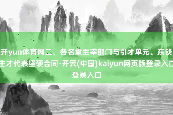 开yun体育网二、各名堂主宰部门与引才单元、东谈主才代表坚硬合同-开云(中国)kaiyun网页版登录入口